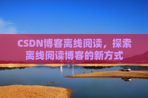 CSDN博客离线阅读，探索离线阅读博客的新方式